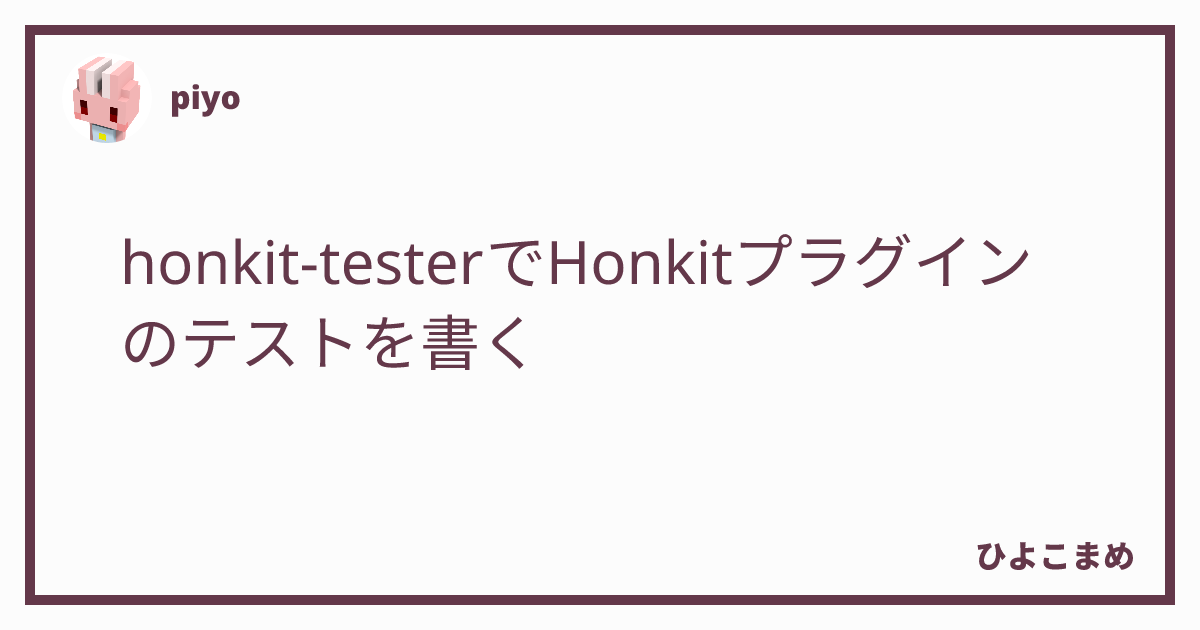 honkit-testerでHonkitプラグインのテストを書く - ひよこまめ